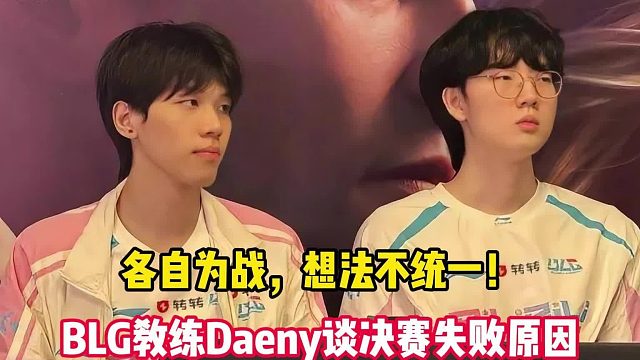 各自为战，想法不统一！BLG教练Daeny谈决赛失败原因