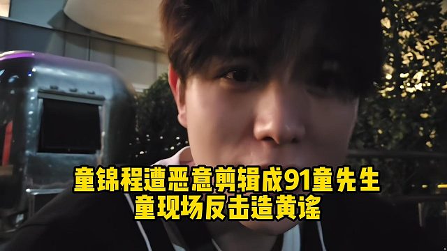 童锦程遭恶意剪辑成91童先生童现场反击造黄谣
