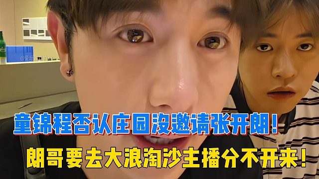 童锦程否认庄园没邀请张开朗！朗哥要去大浪淘沙主播分不开来！