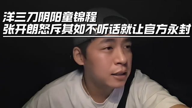洋三刀阴阳童锦程，张开朗怒斥其如不听话就让官方永封