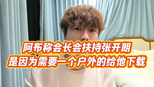 【集梦阿布】阿布称会长会扶持张开朗，是因为需要一个户外的给他下载