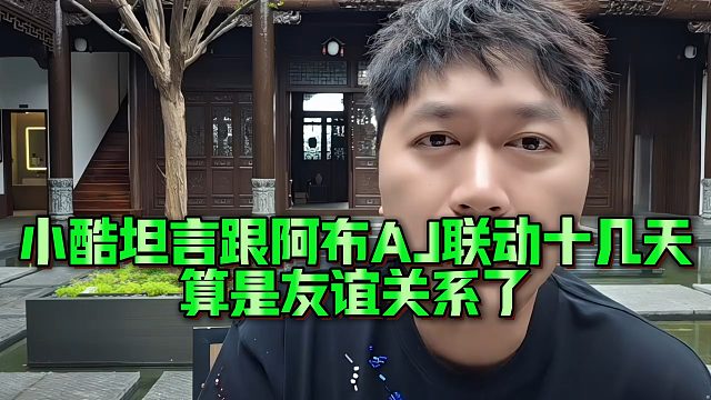 小酷坦言跟阿布AJ联动十几天，算是友谊关系了