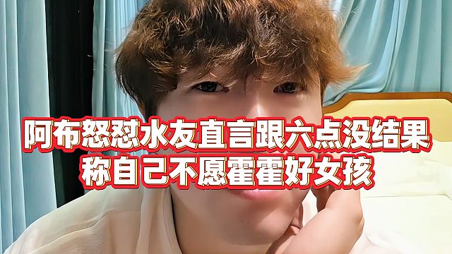 【集梦阿布】阿布怒怼水友直言跟六点没结果，称自己不愿霍霍好女孩