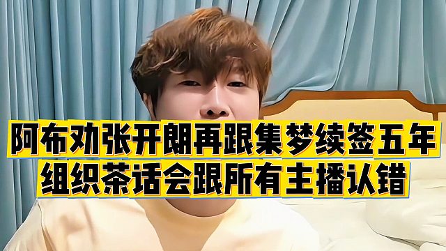 【集梦阿布】阿布劝张开朗再跟集梦续签五年，组织茶话会跟所有主播认错