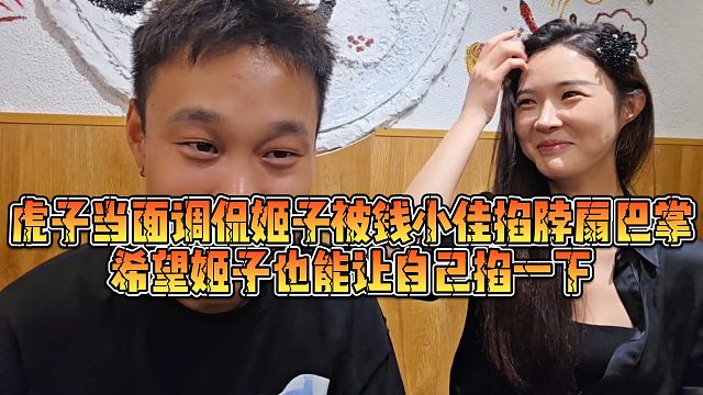 【虎子【1995】】虎子当面调侃姬子被钱小佳掐脖扇巴掌，希望姬子也能让自己掐一下