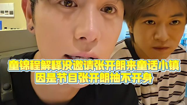 【童锦程】童锦程解释没邀请张开朗来童话小镇，因是节目张开朗抽不开身