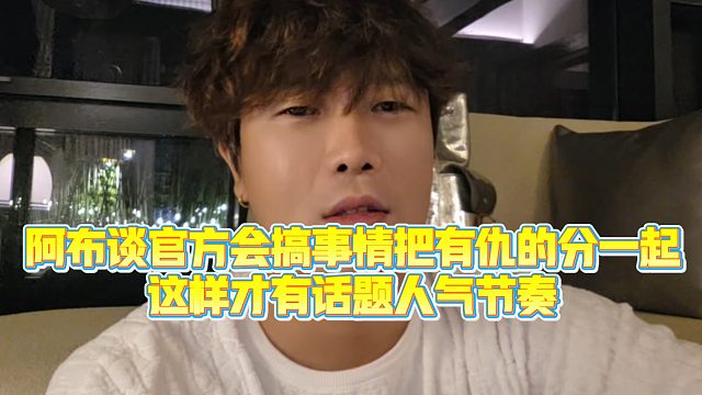 【集梦阿布】阿布谈官方会搞事情把有仇的分一起，这样才有话题人气节奏