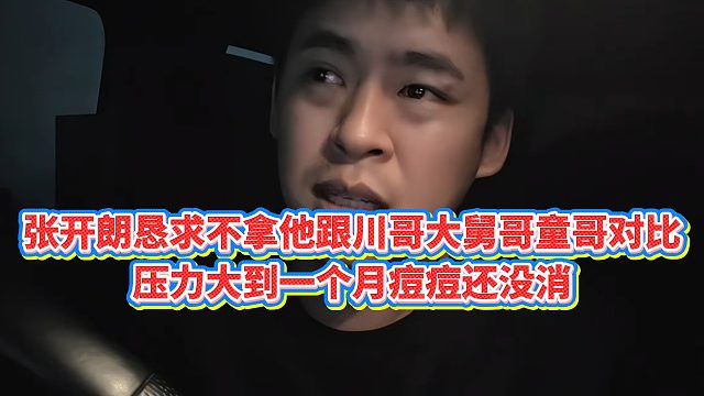 【集梦张开朗【233】】张开朗恳求不拿他跟川哥大舅哥童哥对比，压力大到一个月痘痘还没消