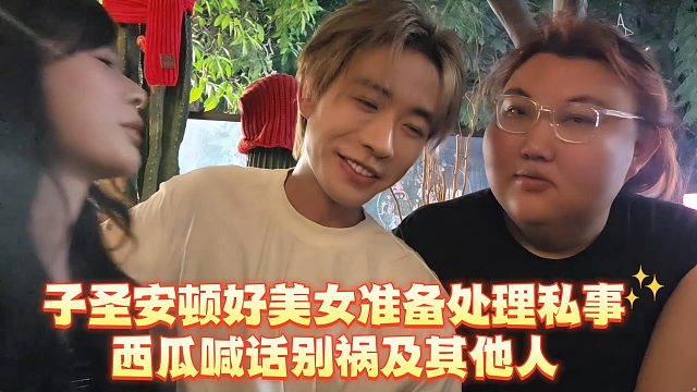 子圣安顿好美女准备处理私事，西瓜喊话别祸及其他人