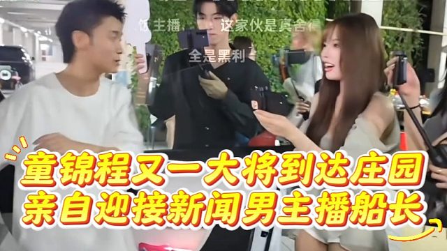 童锦程又一大将到达庄园，亲自迎接新闻男主播船长