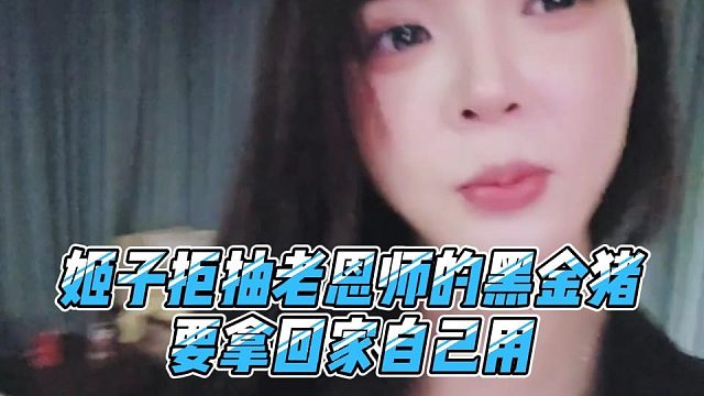 姬子拒抽老恩师的黑金猪，要拿回家自己用