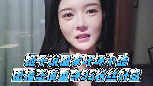 姬子说回家吓坏小酷，团播态度重夺95粉丝好感
