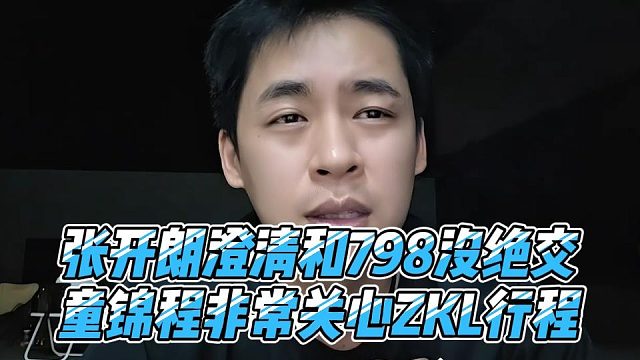 张开朗澄清和798没绝交，童锦程非常关心ZKL行程