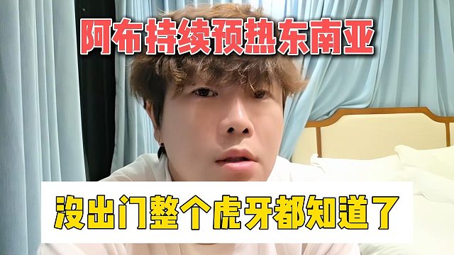 阿布持续预热东南亚，没出门整个虎牙都知道了