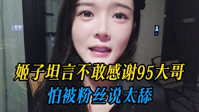 姬子坦言不敢感谢95大哥，怕被粉丝说太舔
