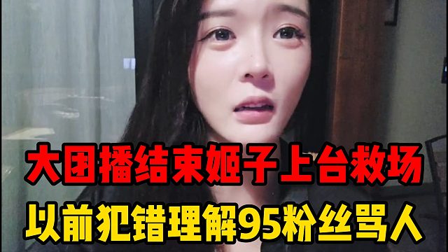 大团播结束姬子上台救场，以前犯错理解95粉丝骂人