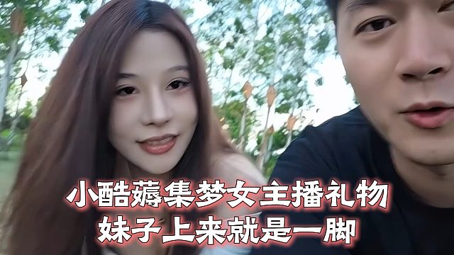 小酷薅集梦女主播礼物，妹子上来就是一脚
