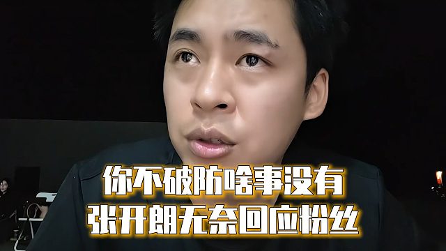你不破防啥事没有，张开朗无奈回应粉丝