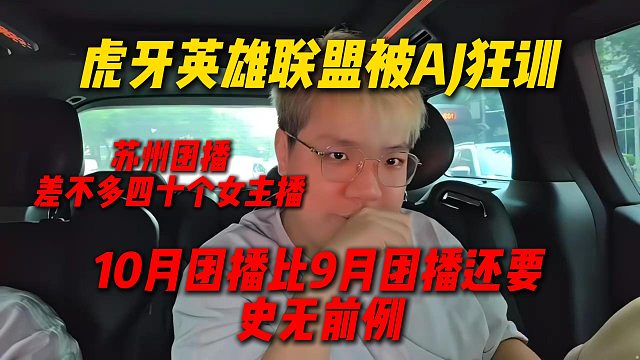虎牙英雄联盟被AJ狂训，苏州团播有四十多个女主播，10月的团播比9月还要史无前例