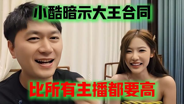 小酷暗示大王合同，比所有主播都要高