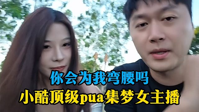 你会为我弯腰吗，小酷顶级pua集梦女主播