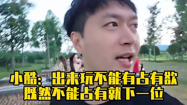 小酷：出来玩不能有占有欲，既然不能占有就下一位