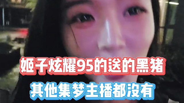 姬子炫耀95的送的黑猪，其他集梦主播都没有