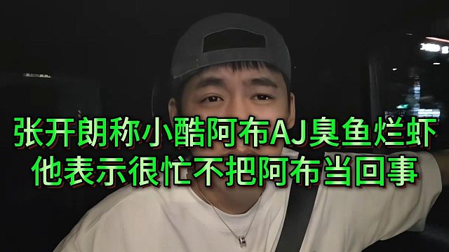 张开朗称小酷、阿布与AJ都是臭鱼烂虾，三亚年度不会和阿布见面