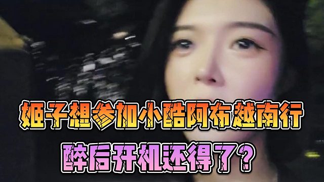 姬子想参加小酷阿布越南行，醉后开机还得了？