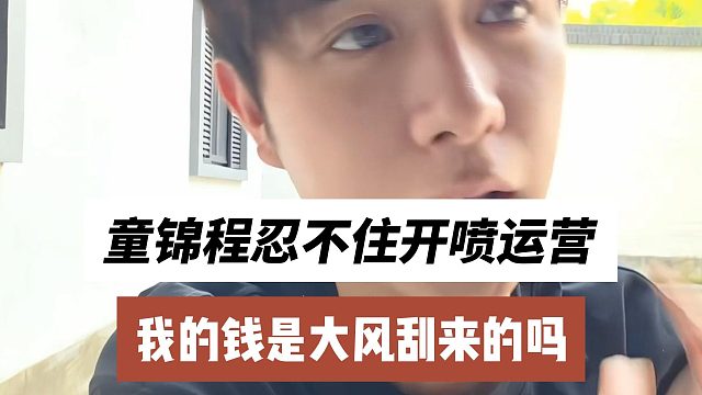 童锦程忍不住开喷运营，我的钱是大风刮来的吗