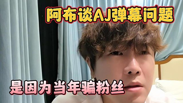 阿布谈AJ弹幕问题，是因为当年骗粉丝