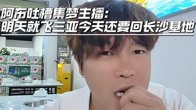 阿布吐槽集梦主播：明天就飞三亚今天还要回长沙基地