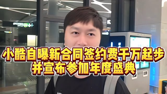 【小小小酷哥】小酷自曝新合同签约费千万起步，并宣布参加年度盛典