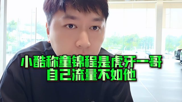 小酷称童锦程是虎牙一哥，自己流量不如他