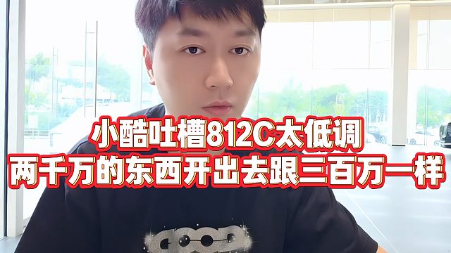 【小小小酷哥】小酷吐槽812C太低调，两千万的东西开出去跟三百万一样