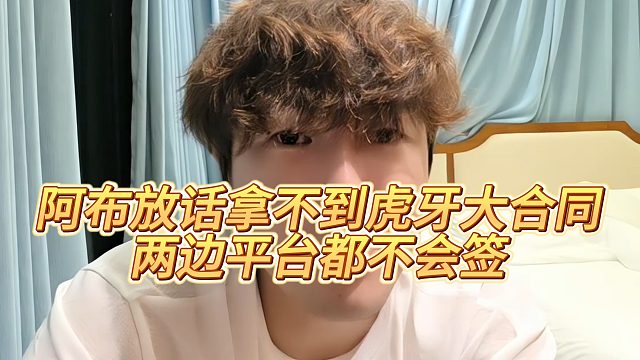 阿布放话拿不到虎牙大合同，两边平台都不会签