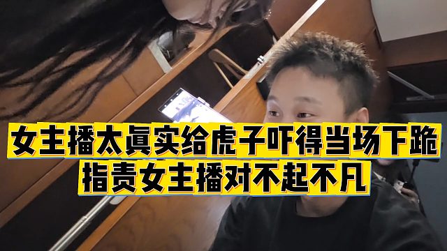 【虎子【1995】】女主播太真实给虎子吓得当场下跪，指责女主播对不起不凡