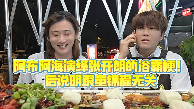 【集梦阿布】阿布阿海演绎张开朗的浴霸梗！后说明跟童锦程无关