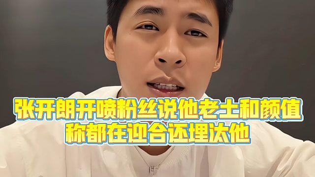 【集梦张开朗【233】】张开朗开喷粉丝说他老土和颜值，称都在迎合还埋汰他