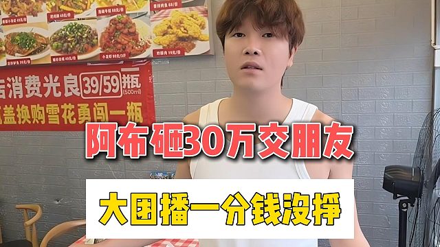 阿布砸30万交朋友，大团播一分钱没挣