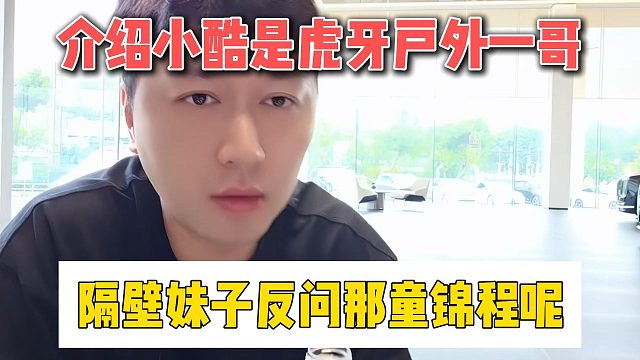 介绍小酷是虎牙户外一哥，隔壁妹子反问那童锦程呢