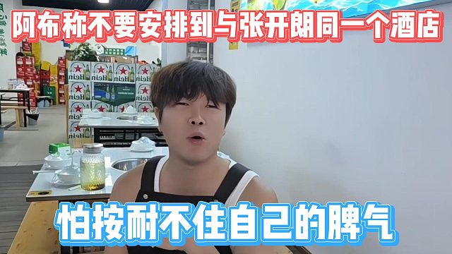 阿布称不要安排到与张开朗同一个酒店，怕按耐不住自己的脾气