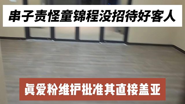 串子责怪童锦程没招待好客人，真爱粉维护批准其直接盖亚