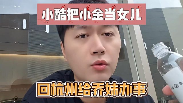 小酷把小金当女儿，回杭州给乔妹办事