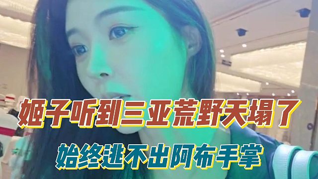 姬子听到三亚荒野天塌了，始终逃不出阿布手掌