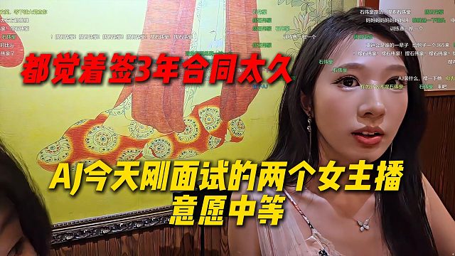 AJ今天刚面试的两个女主播意愿中等，都觉着签3年合同太久