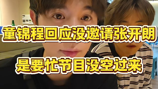 童锦程回应没邀请张开朗，是要忙节目没空过来
