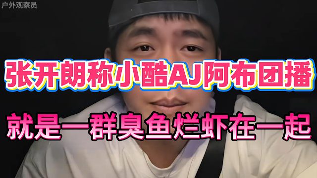 张开朗称小酷AJ阿布团播，就是一群臭鱼烂虾在一起