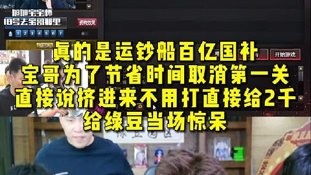 真的是运钞船百亿国补，宝哥为了节省时间取消第一关 ，直接说挤进来不用打直接给2千，给绿豆当场惊呆