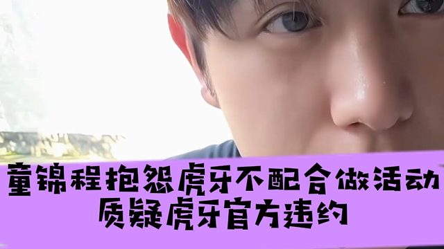 童锦程抱怨虎牙不配合做活动，质疑虎牙官方违约